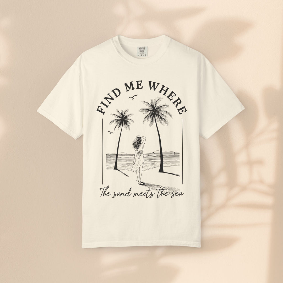 Find Me Where The Sand Meets The Sea - Beach T-Shirt - Garment-Dyed Unisex Tee for Ocean Lovers