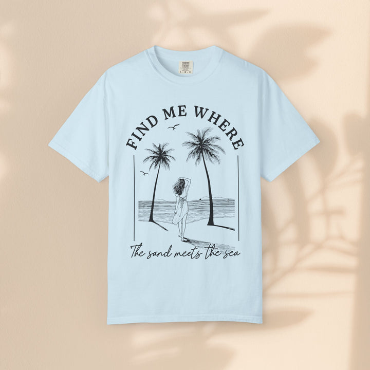 Find Me Where The Sand Meets The Sea - Beach T-Shirt - Garment-Dyed Unisex Tee for Ocean Lovers