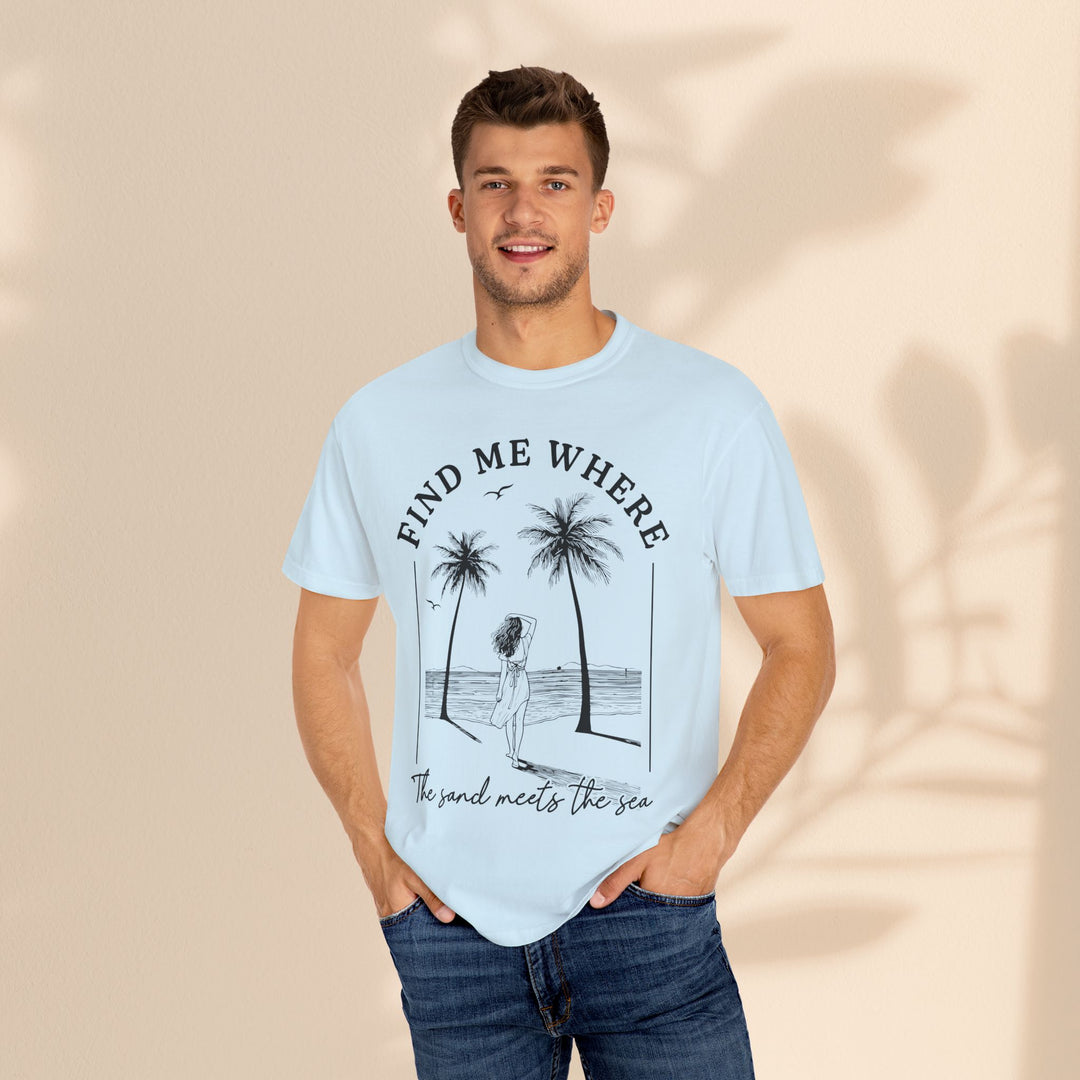 Find Me Where The Sand Meets The Sea - Beach T-Shirt - Garment-Dyed Unisex Tee for Ocean Lovers