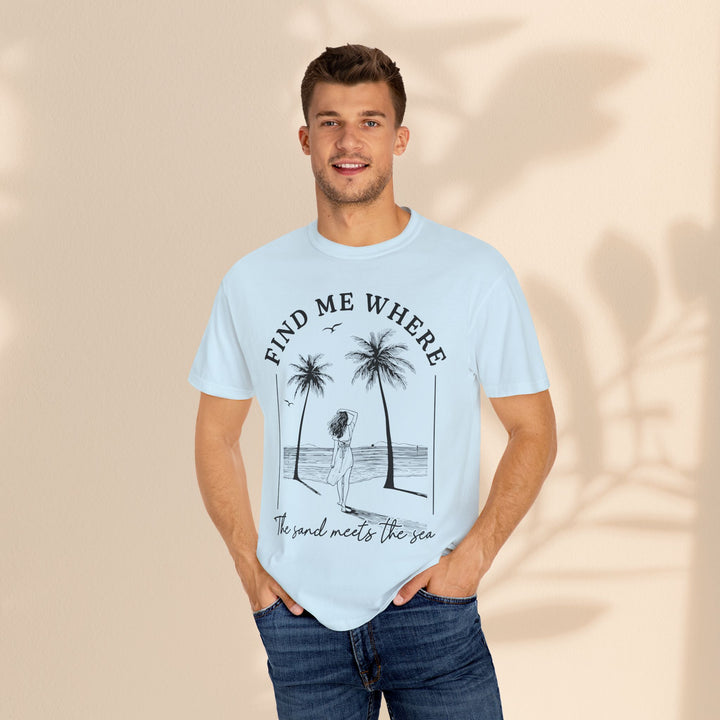 Find Me Where The Sand Meets The Sea - Beach T-Shirt - Garment-Dyed Unisex Tee for Ocean Lovers